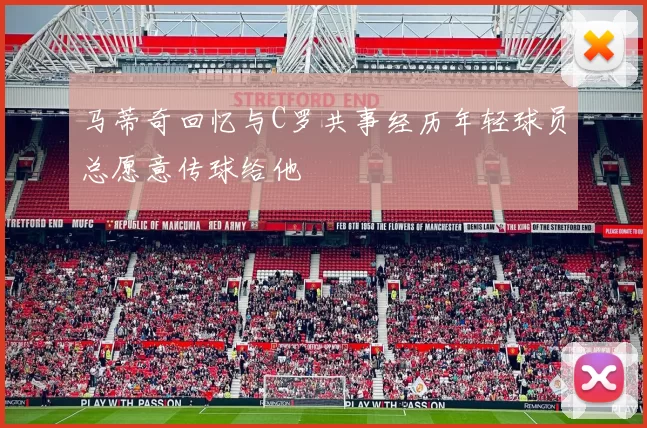 马蒂奇回忆与C罗共事经历年轻球员总愿意传球给他