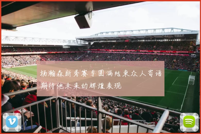 杨瀚森新秀赛季圆满结束众人寄语期待他未来的辉煌表现