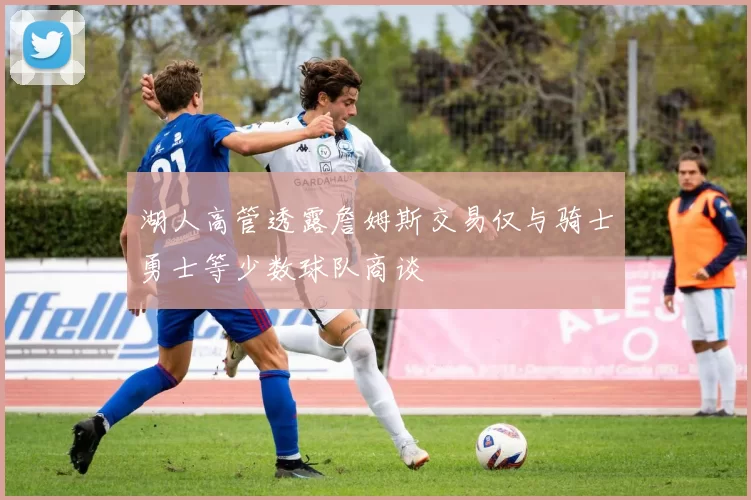 湖人高管透露詹姆斯交易仅与骑士勇士等少数球队商谈