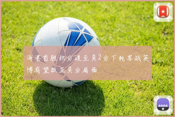 海港首胜积分追至负2分下轮客战英博有望扳正负分局面