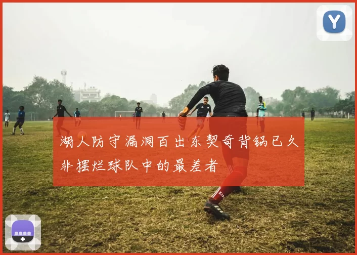 湖人防守漏洞百出东契奇背锅已久非摆烂球队中的最差者