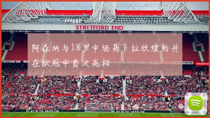 阿森纳与18岁中场易卜拉欣续约并在欧冠中首次亮相