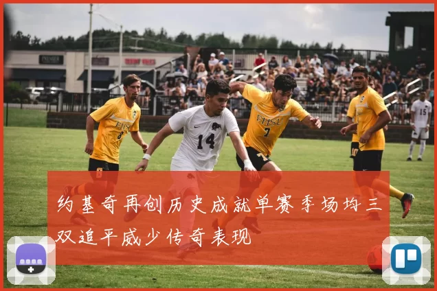 约基奇再创历史成就单赛季场均三双追平威少传奇表现