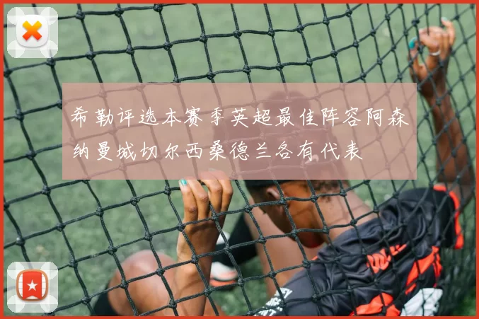 希勒评选本赛季英超最佳阵容阿森纳曼城切尔西桑德兰各有代表